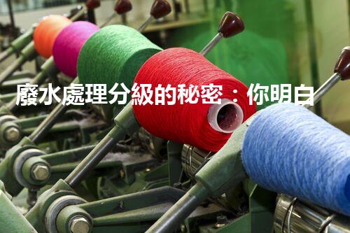 廢水處理分級的秘密：你明白多少？